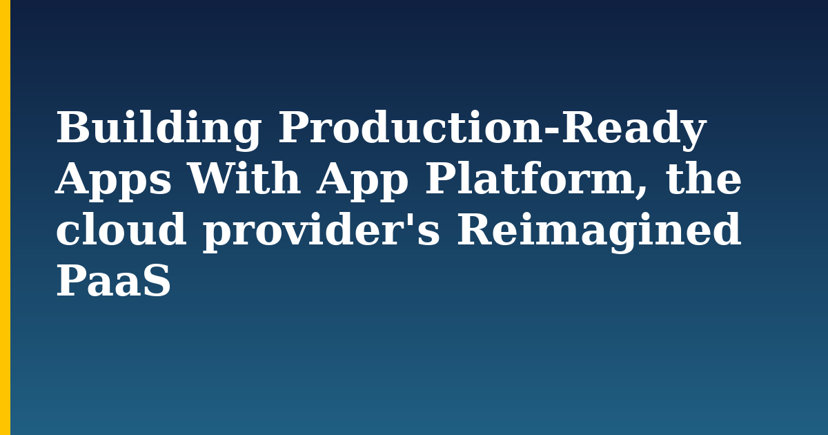 Building Production-Ready Apps With App Platform, the cloud provider's Reimagined PaaS — step-by-step DevOps tutorial on Progressive Robot