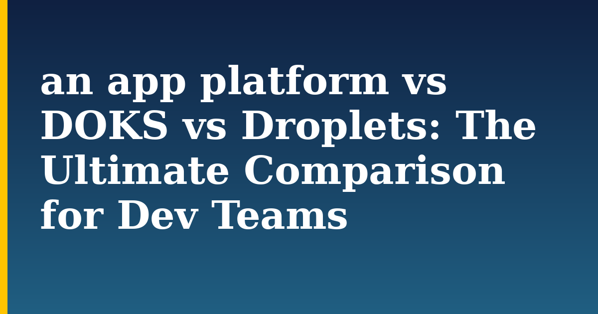an app platform vs DOKS vs Droplets: The Ultimate Comparison for Dev Teams — step-by-step Kubernetes tutorial on Progressive Robot