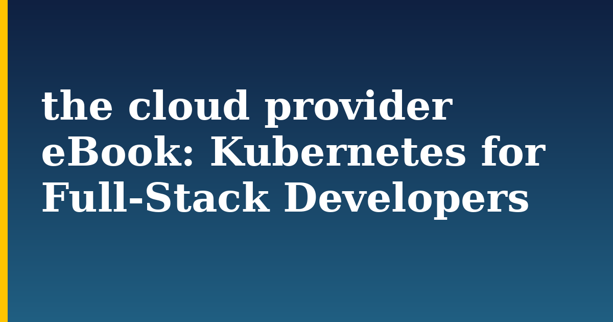 the cloud provider eBook: Kubernetes for Full-Stack Developers — step-by-step Kubernetes tutorial on Progressive Robot