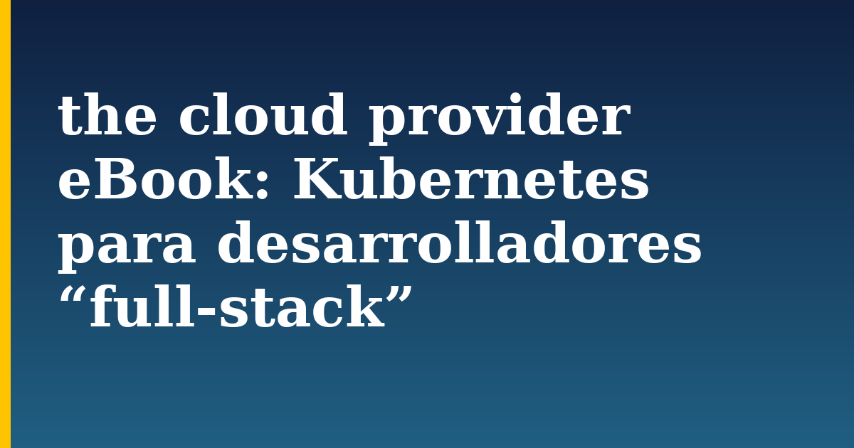 the cloud provider eBook: Kubernetes para desarrolladores “full-stack” — step-by-step Kubernetes tutorial on Progressive Robot