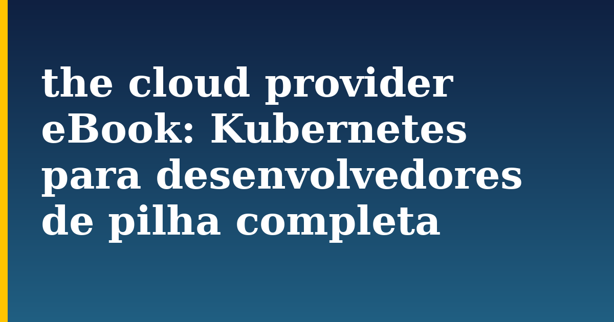 the cloud provider eBook: Kubernetes para desenvolvedores de pilha completa — step-by-step Kubernetes tutorial on Progressive Robot