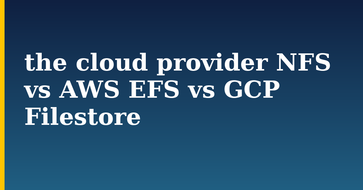 the cloud provider NFS vs AWS EFS vs GCP Filestore