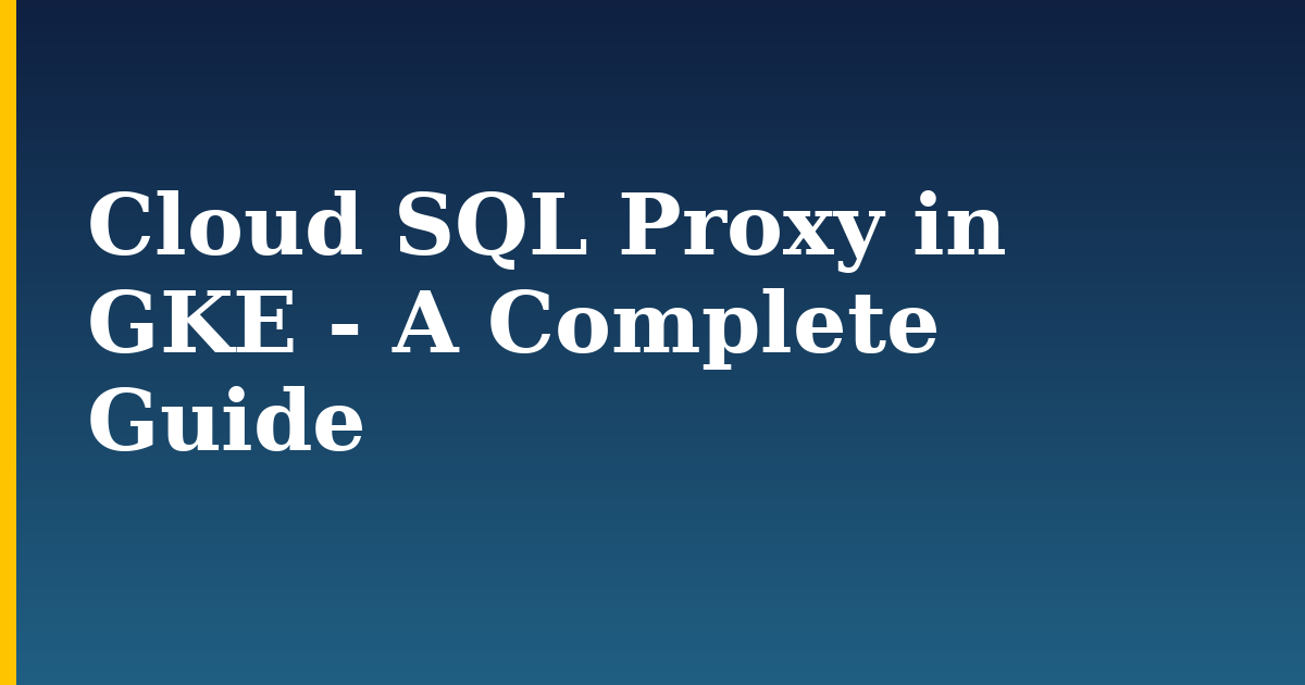 Cloud SQL Proxy in GKE – A Complete Guide