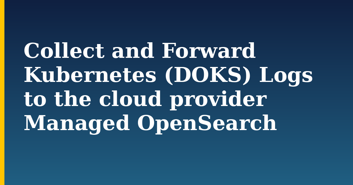 Collect and Forward Kubernetes (DOKS) Logs to the cloud provider Managed OpenSearch