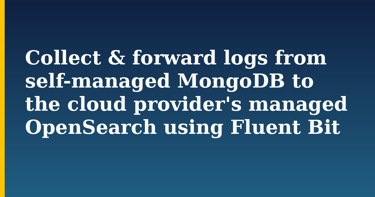 Collect & forward logs from self-managed MongoDB to the cloud provider’s managed OpenSearch using Fluent Bit