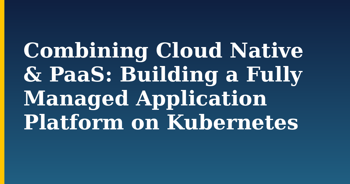 Combining Cloud Native & PaaS: Building a Fully Managed Application Platform on Kubernetes — step-by-step Kubernetes tutorial on Progressive Robot