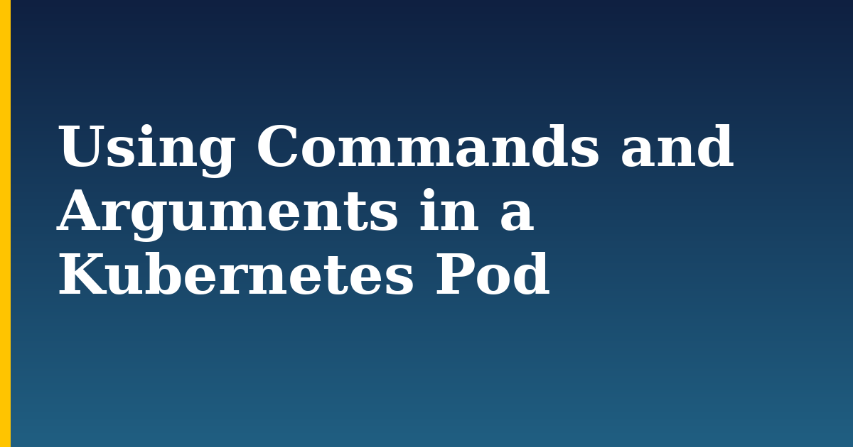 Using Commands and Arguments in a Kubernetes Pod — step-by-step Kubernetes tutorial on Progressive Robot