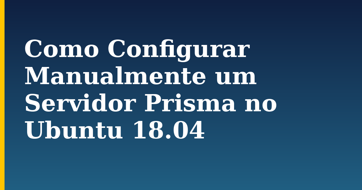 Como Configurar Manualmente um Servidor Prisma no Ubuntu 18.04