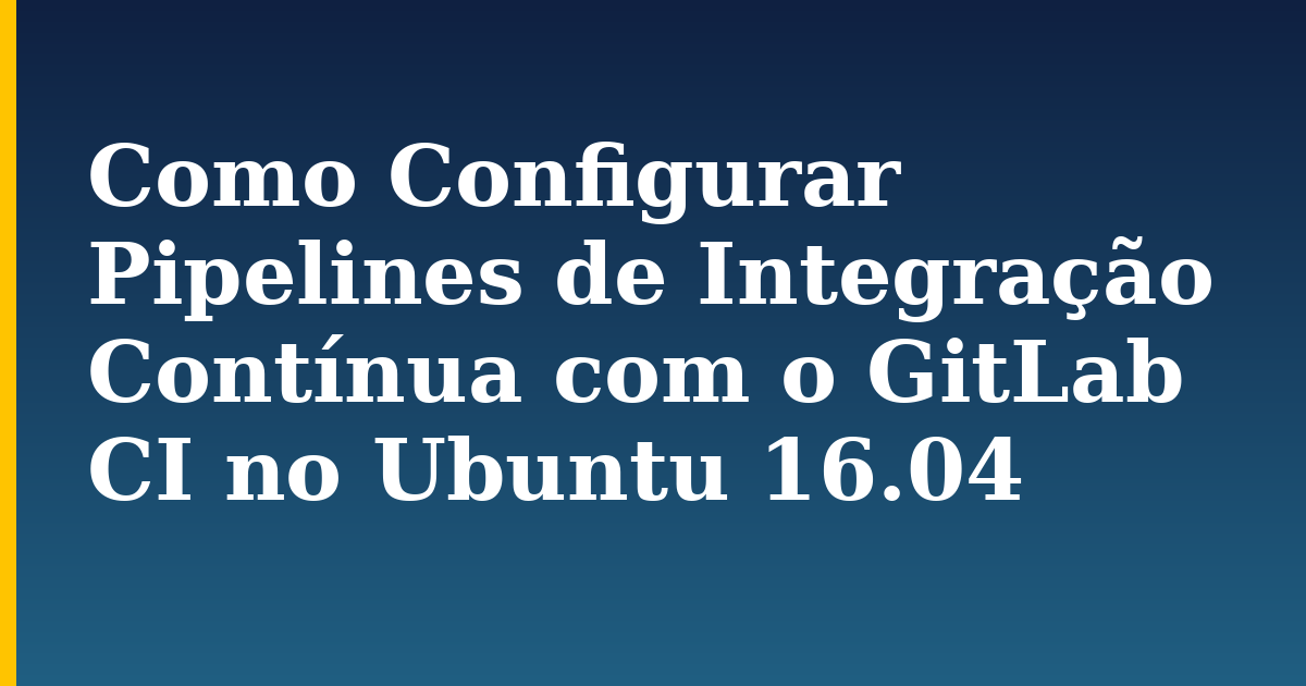 Como Configurar Pipelines de Integração Contínua com o GitLab CI no Ubuntu 16.04