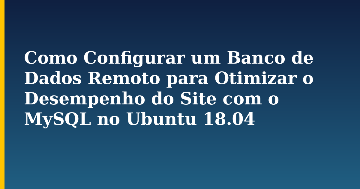Como Configurar um Banco de Dados Remoto para Otimizar o Desempenho do Site com o MySQL no Ubuntu 18.04