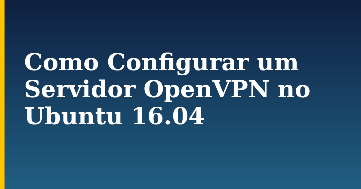Como Configurar um Servidor OpenVPN no Ubuntu 16.04