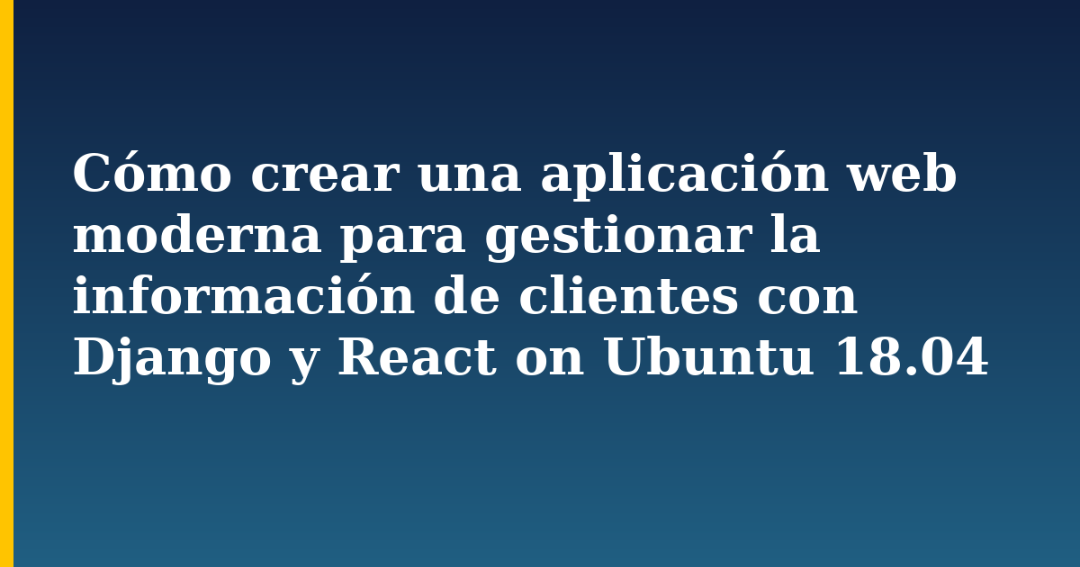 Cómo crear una aplicación web moderna para gestionar la información de clientes con Django y React on Ubuntu 18.04 — Linux tutorial on Progressive Robot