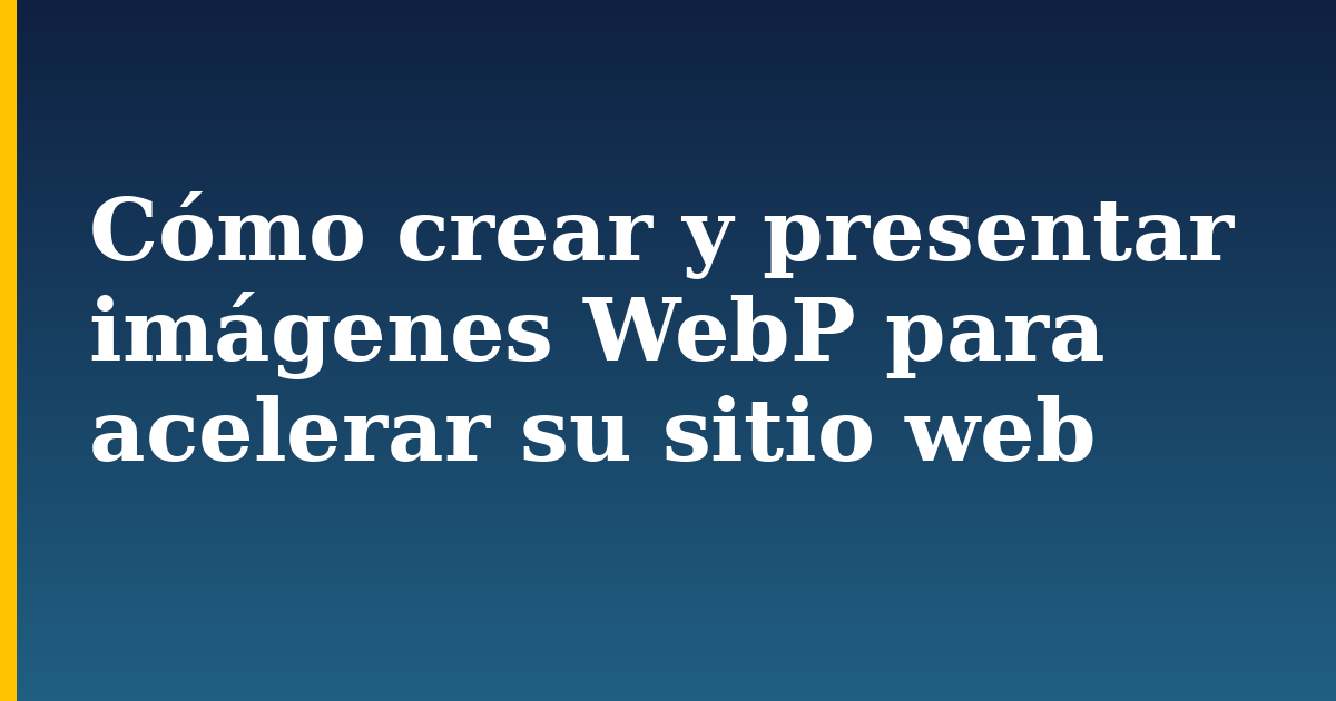 Cómo crear y presentar imágenes WebP para acelerar su sitio web