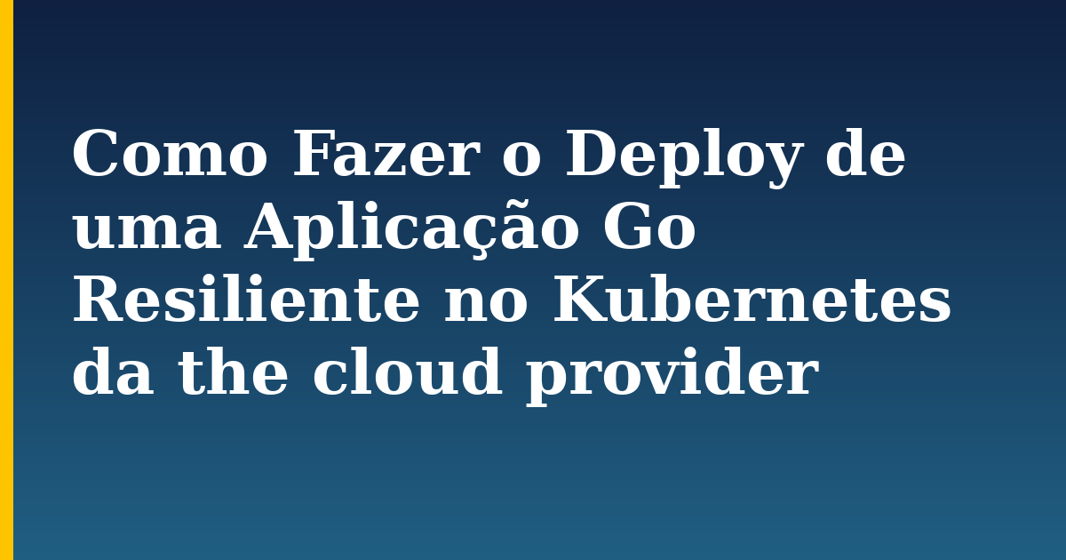 Como Fazer o Deploy de uma Aplicação Go Resiliente no Kubernetes da the cloud provider — step-by-step Docker tutorial on Progressive Robot