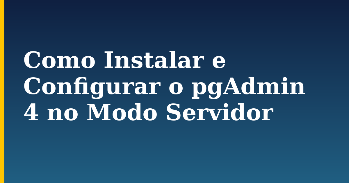 Como Instalar e Configurar o pgAdmin 4 no Modo Servidor — step-by-step Linux tutorial on Progressive Robot
