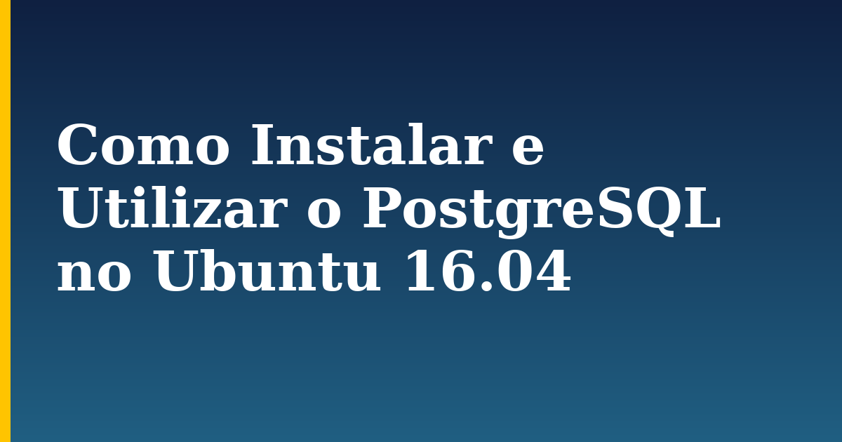 Como Instalar e Utilizar o PostgreSQL no Ubuntu 16.04
