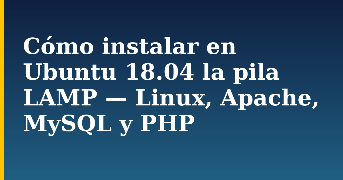 Cómo instalar en Ubuntu 18.04 la pila LAMP — Linux, Apache, MySQL y PHP