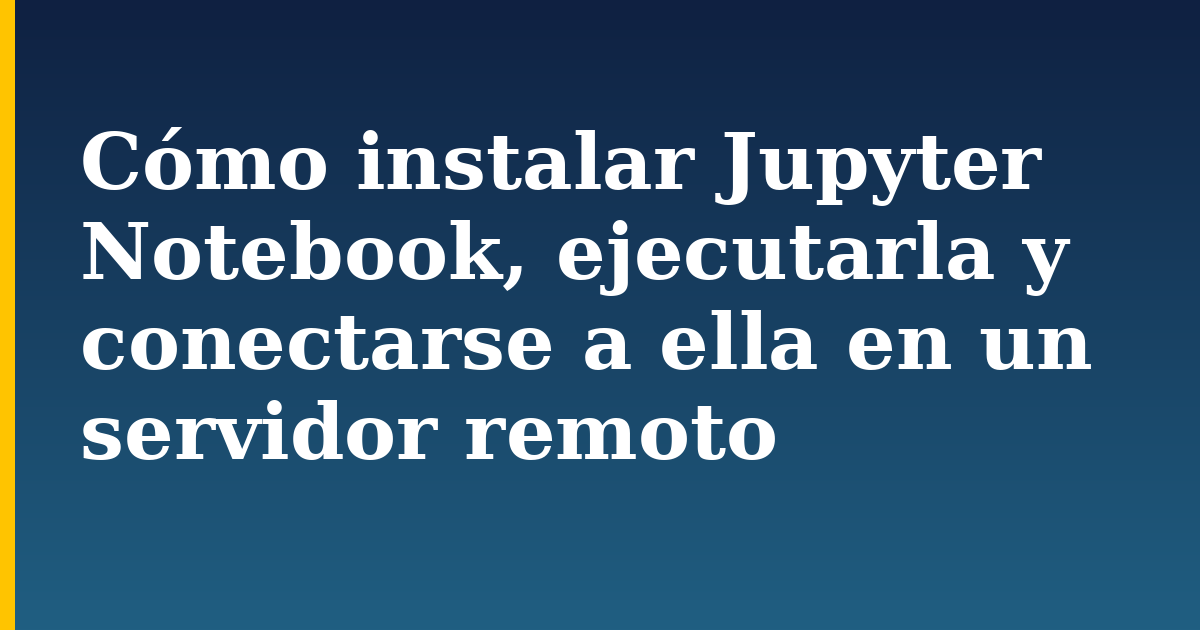 Cómo instalar Jupyter Notebook, ejecutarla y conectarse a ella en un servidor remoto — step-by-step Linux tutorial on Progressive Robot