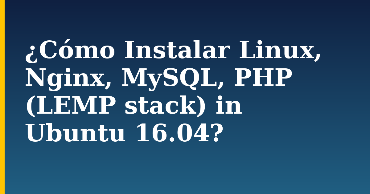 ¿Cómo Instalar Linux, Nginx, MySQL, PHP (LEMP stack) in Ubuntu 16.04?