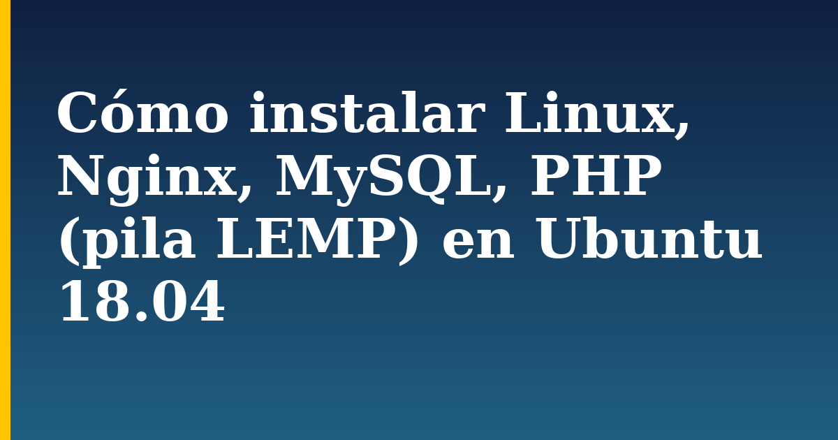 Cómo instalar Linux, Nginx, MySQL, PHP (pila LEMP) en Ubuntu 18.04