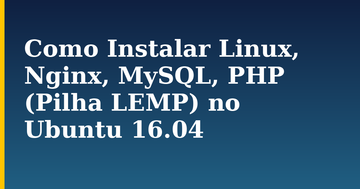 Como Instalar Linux, Nginx, MySQL, PHP (Pilha LEMP) no Ubuntu 16.04