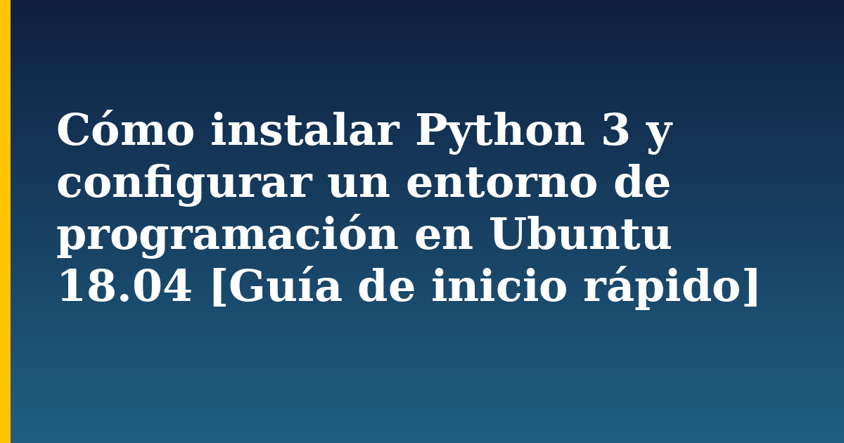 Cómo instalar Python 3 y configurar un entorno de programación en Ubuntu 18.04 [Guía de inicio rápido]