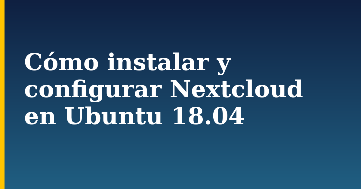 Cómo instalar y configurar Nextcloud en Ubuntu 18.04