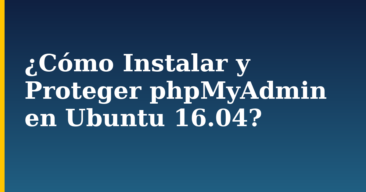 ¿Cómo Instalar y Proteger phpMyAdmin en Ubuntu 16.04?
