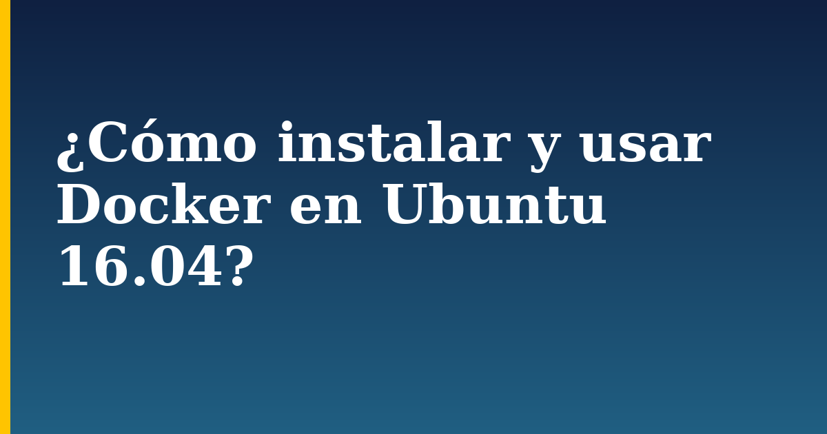 ¿Cómo instalar y usar Docker en Ubuntu 16.04?