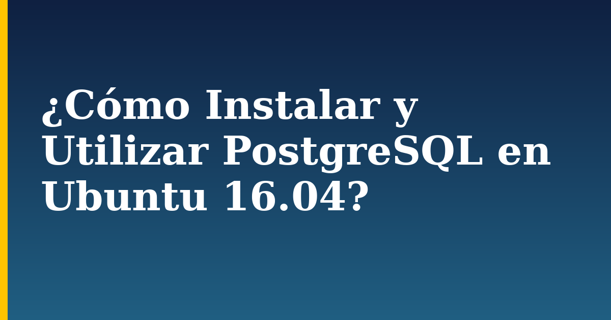 ¿Cómo Instalar y Utilizar PostgreSQL en Ubuntu 16.04?