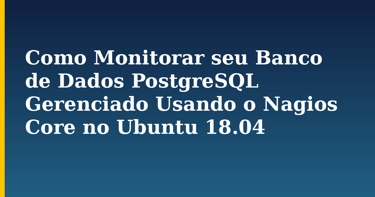 Como Monitorar seu Banco de Dados PostgreSQL Gerenciado Usando o Nagios Core no Ubuntu 18.04