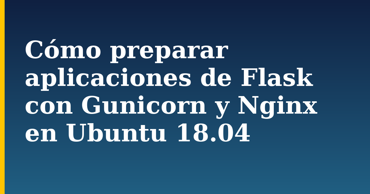Cómo preparar aplicaciones de Flask con Gunicorn y Nginx en Ubuntu 18.04