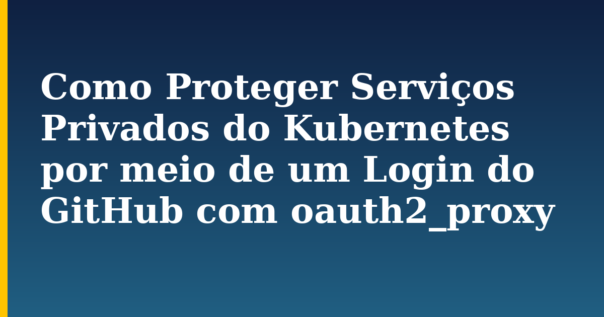 Como Proteger Serviços Privados do Kubernetes por meio de um Login do GitHub com oauth2_proxy — step-by-step Kubernetes tutorial on Progressive Robot