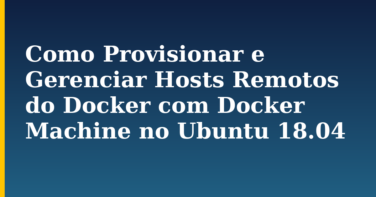 Como Provisionar e Gerenciar Hosts Remotos do Docker com Docker Machine no Ubuntu 18.04