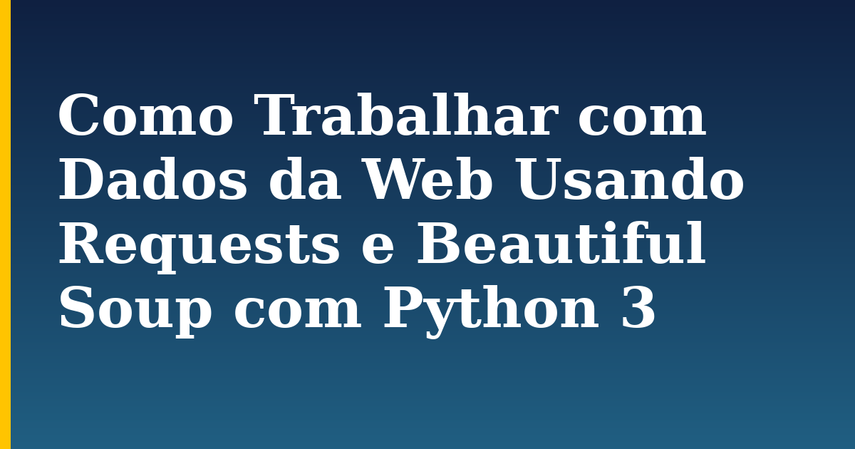 Como Trabalhar com Dados da Web Usando Requests e Beautiful Soup com Python 3
