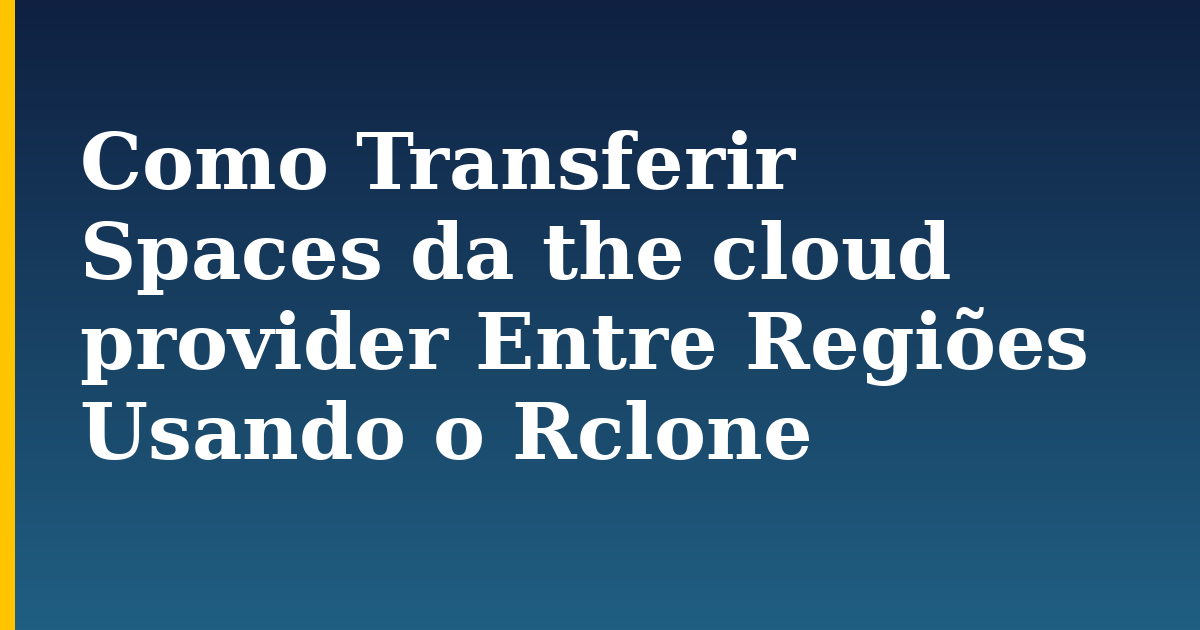 Como Transferir Spaces da the cloud provider Entre Regiões Usando o Rclone — step-by-step DevOps tutorial on Progressive Robot