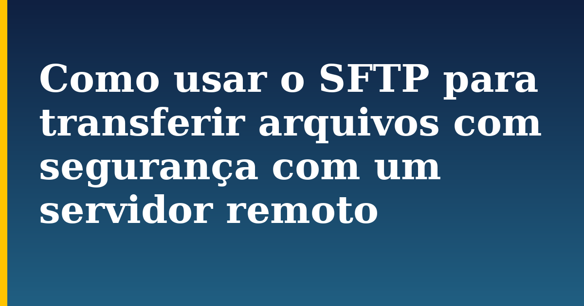 Como usar o SFTP para transferir arquivos com segurança com um servidor remoto