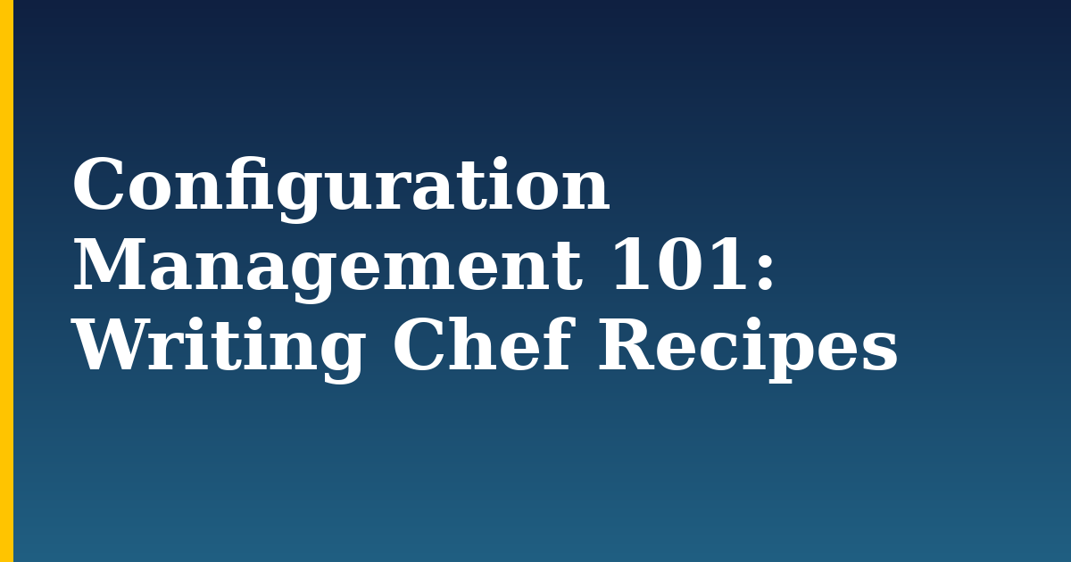 Configuration Management 101: Writing Chef Recipes