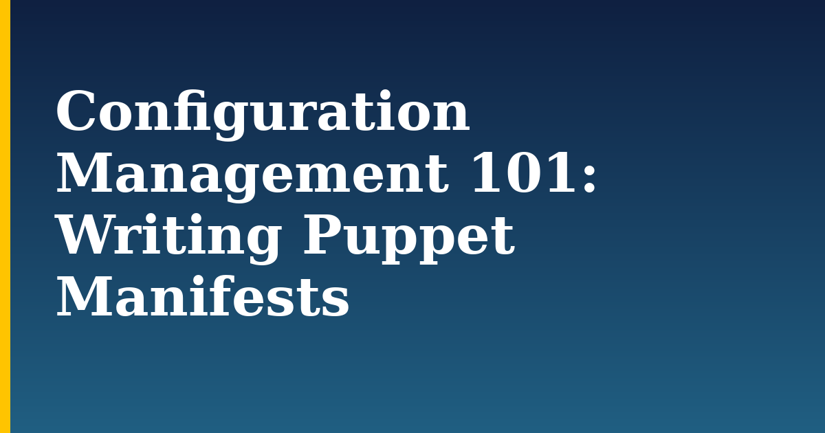 Configuration Management 101: Writing Puppet Manifests
