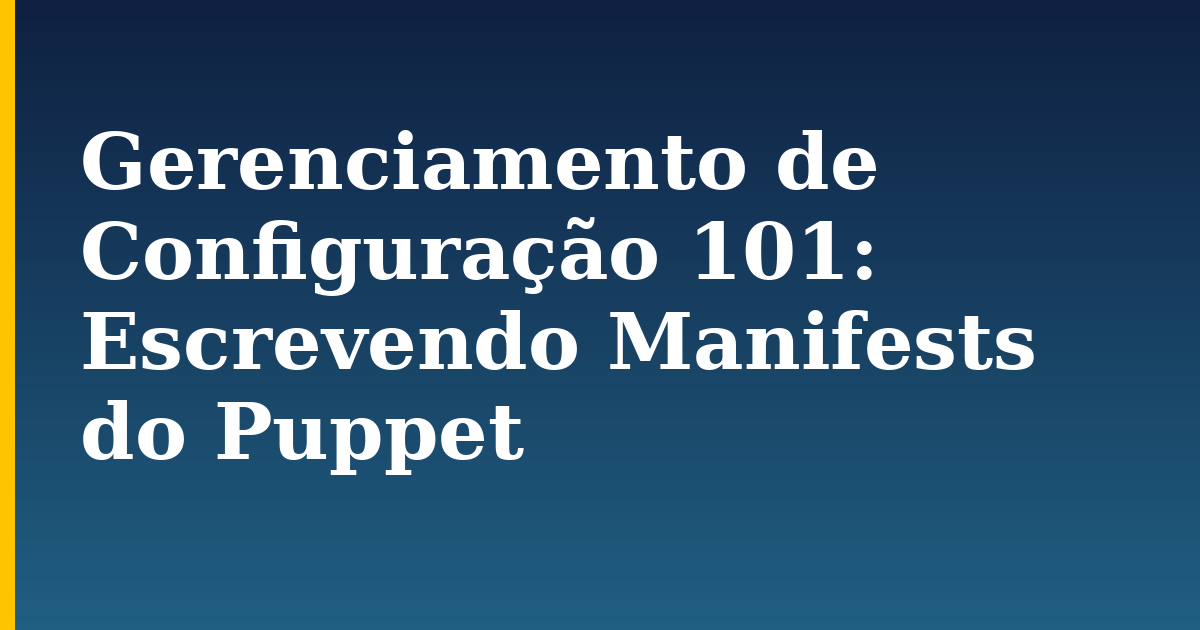 Gerenciamento de Configuração 101: Escrevendo Manifests do Puppet