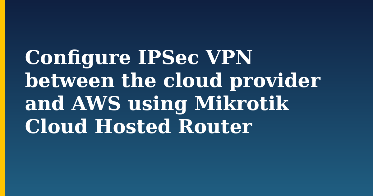 Configure IPSec VPN between the cloud provider and AWS using Mikrotik Cloud Hosted Router — step-by-step Security tutorial on Progressive Robot
