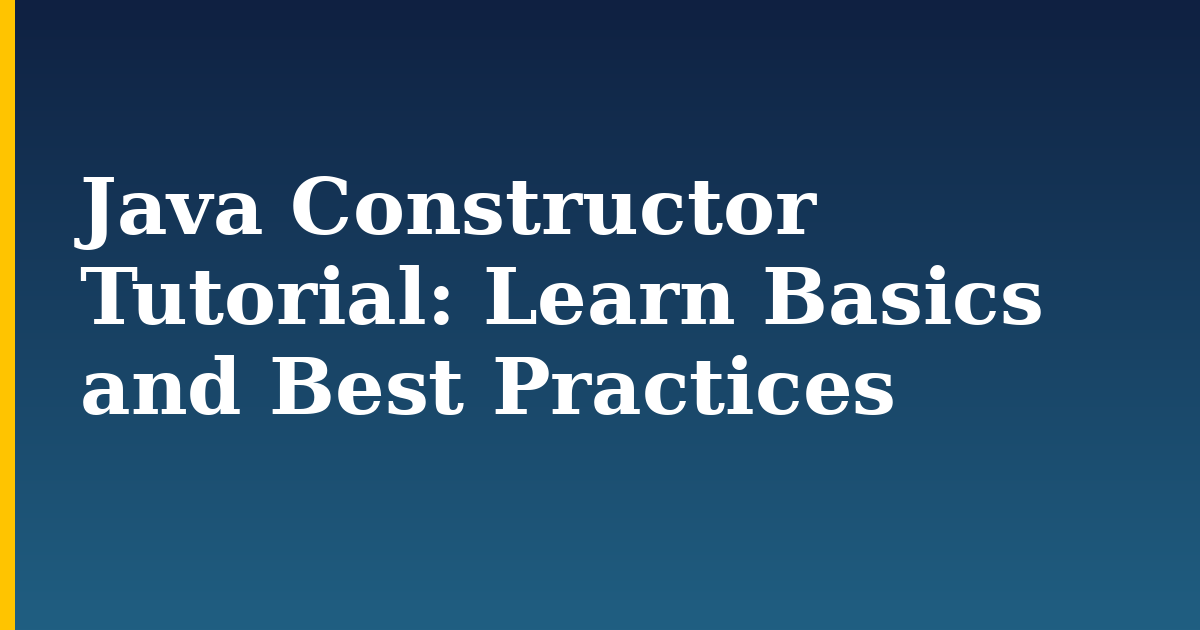 Java Constructor Tutorial: Learn Basics and Best Practices