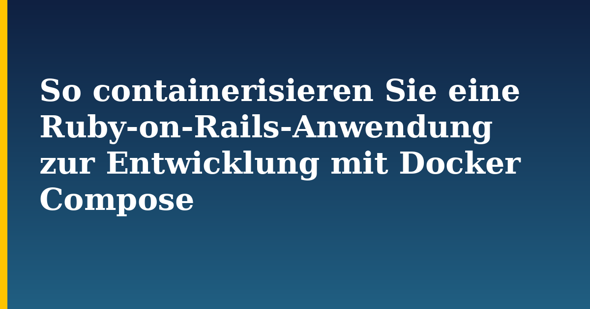 So containerisieren Sie eine Ruby-on-Rails-Anwendung zur Entwicklung mit Docker Compose