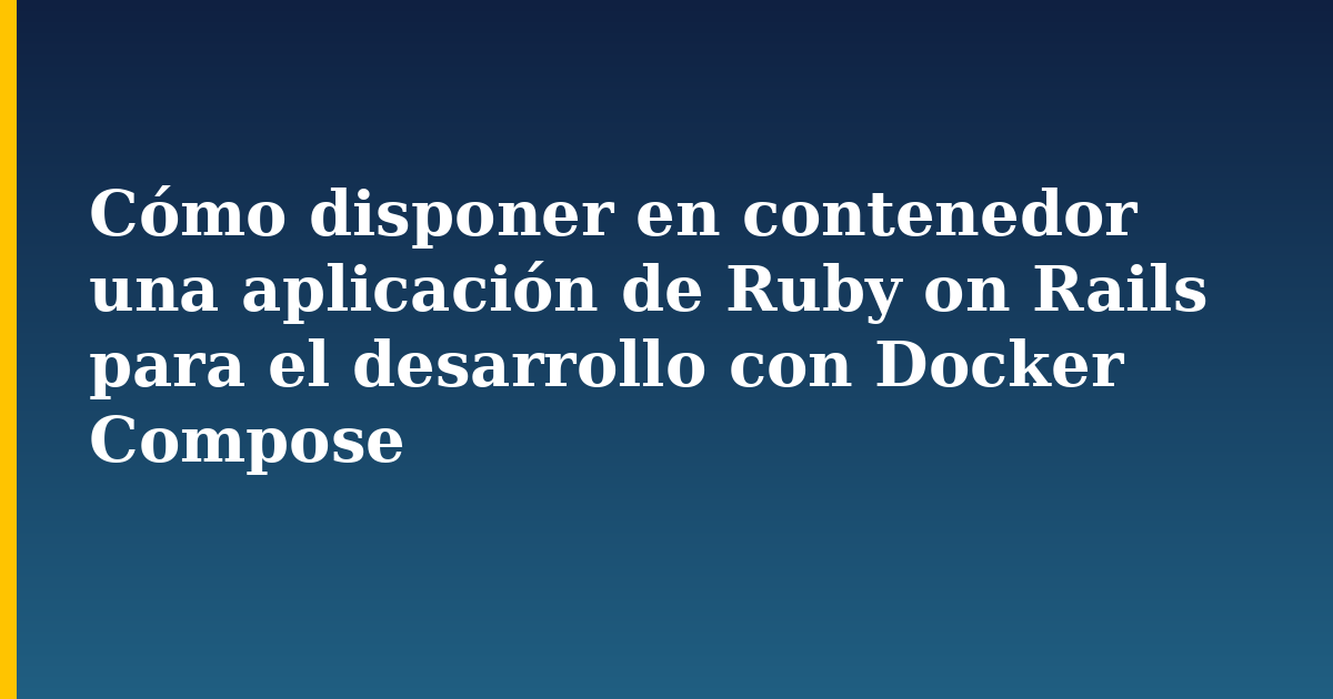 Cómo disponer en contenedor una aplicación de Ruby on Rails para el desarrollo con Docker Compose