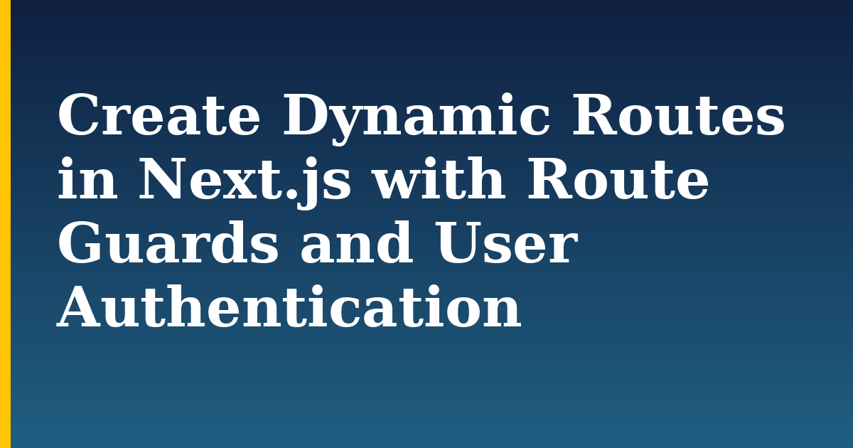 Create Dynamic Routes in Next.js with Route Guards and User Authentication