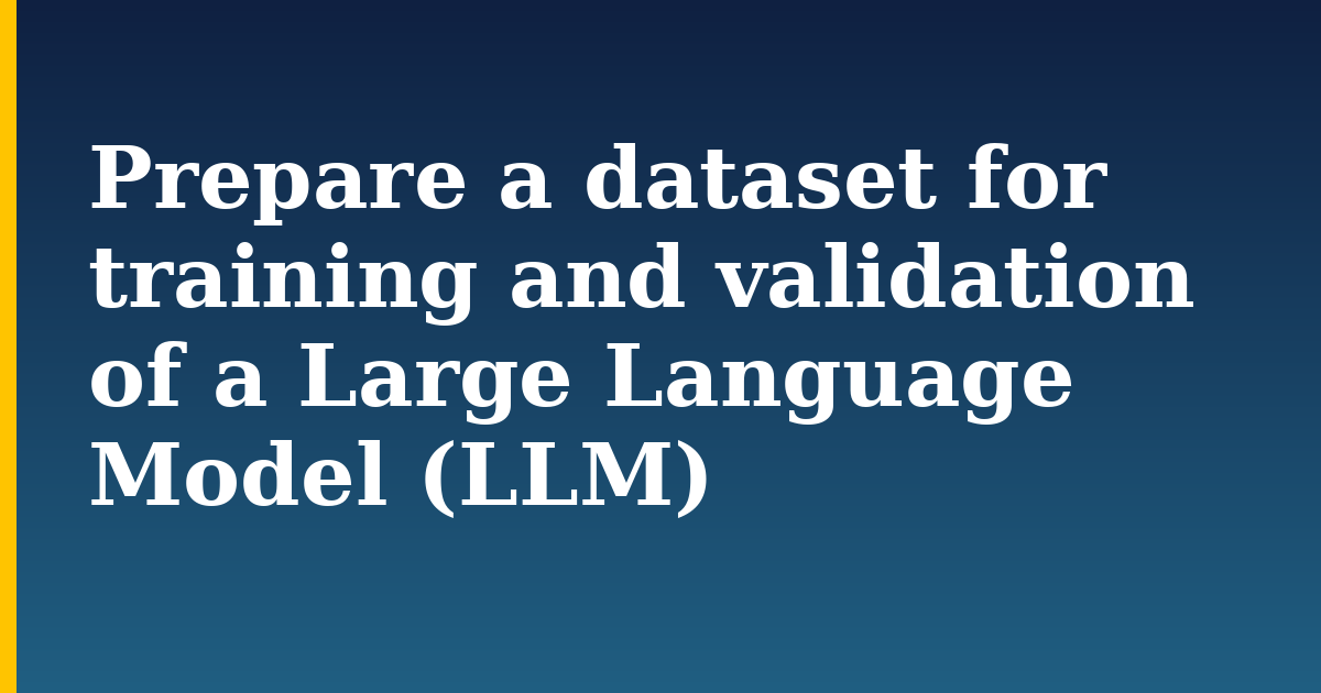 Prepare a dataset for training and validation of a Large Language Model (LLM)