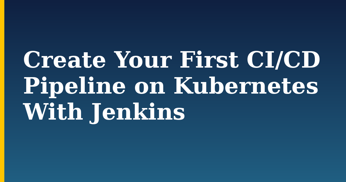 Create Your First CI/CD Pipeline on Kubernetes With Jenkins