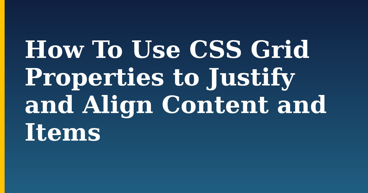 How To Use CSS Grid Properties to Justify and Align Content and Items