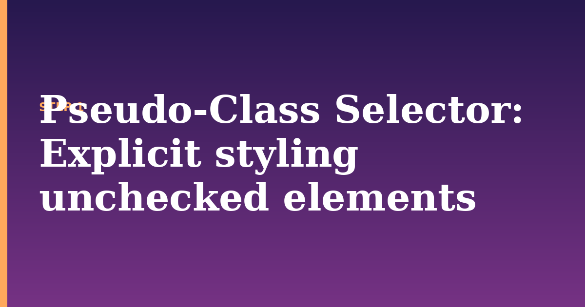 pseudo-class selector illustration for: Explicit styling unchecked elements