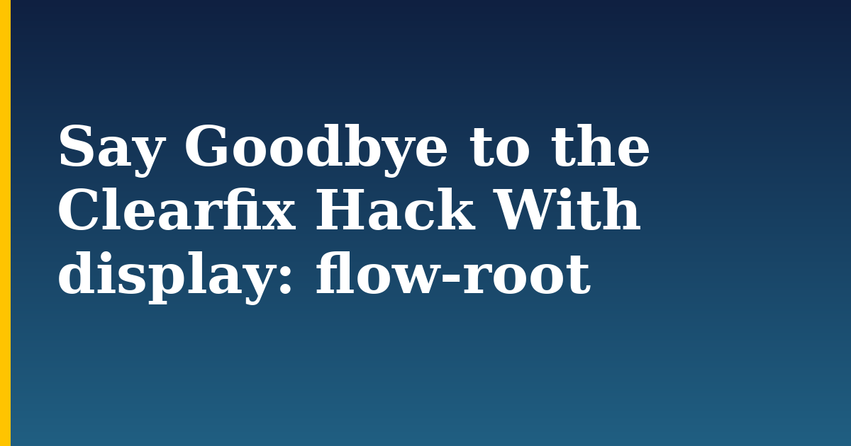 Say Goodbye to the Clearfix Hack With display: flow-root